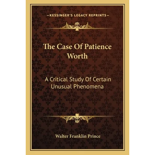 The Case Of Patience Worth: A Critical Study Of Certain Unusual Phenomena - Paperback