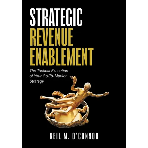 Strategic Revenue Enablement: The Tactical Execution of Your Go-To-Market Strategy - Paperback