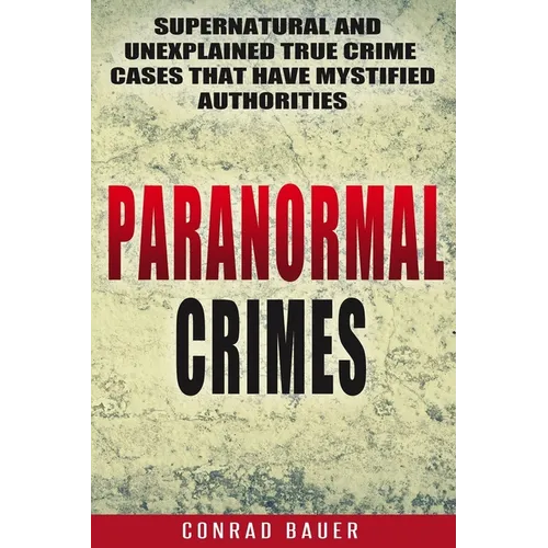 Paranormal Crimes: Supernatural and Unexplained True Crime Cases that Have Mystified Authorities - Paperback