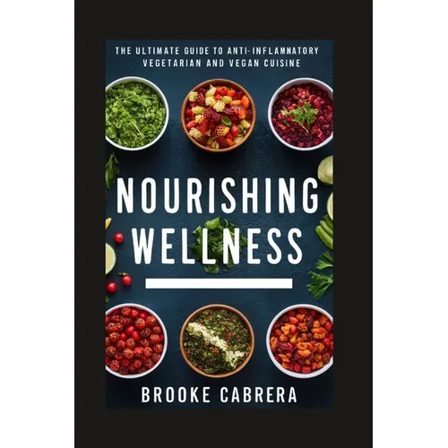 Nourishing Wellness: The Ultimate Guide to Anti-Inflammatory Vegetarian and Vegan Cuisine. - Paperback