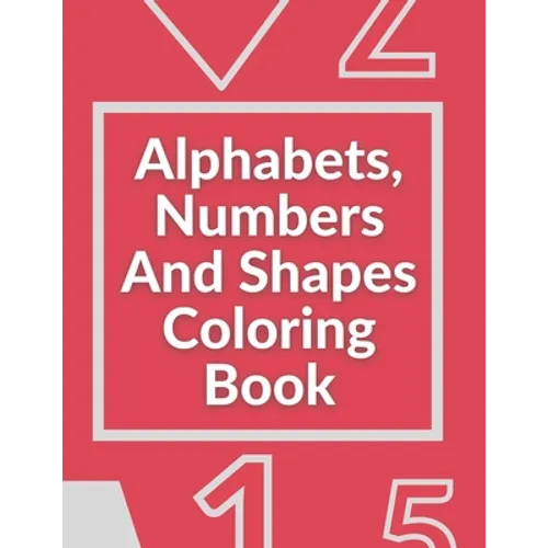 Alphabets, Numbers And Shapes Coloring Book: Coloring Books For Kids Ages 2-4 With Alphabets, Numbers And Shapes - 90 Pages - Paperback
