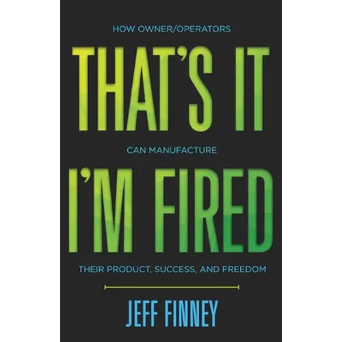 That's it, I'm Fired: How Owner/Operators Can Manufacture Their Product, Success and Freedom - Paperback