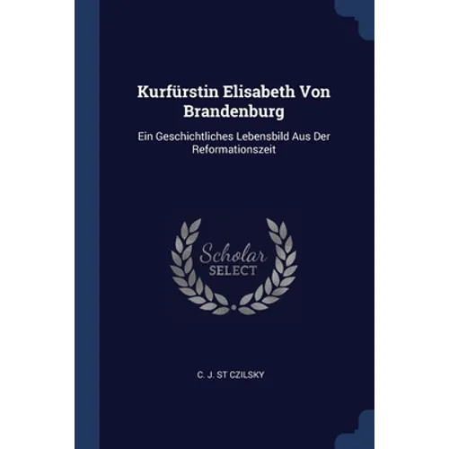 Kurfürstin Elisabeth Von Brandenburg: Ein Geschichtliches Lebensbild Aus Der Reformationszeit - Paperback