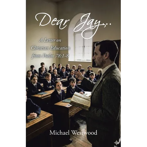Dear Jay...: A Letter on Christian Education from Psalm 78:1-8 - Paperback