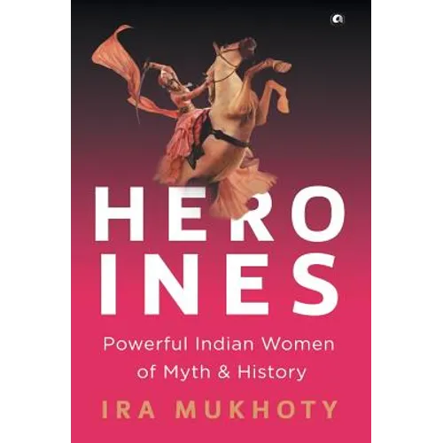 Heroines: Powerful Indian Women of Myth and History - Hardcover