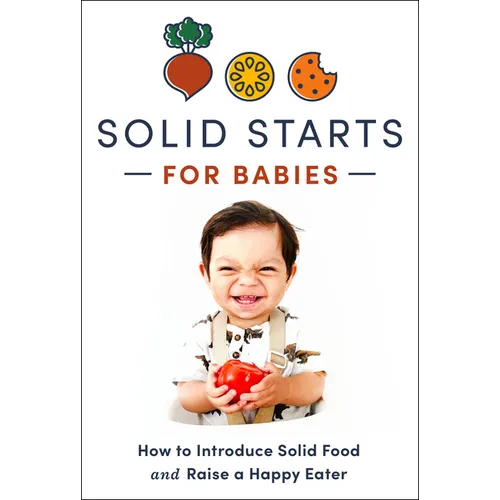 Solid Starts for Babies: How to Introduce Solid Food and Raise a Happy Eater - Hardcover