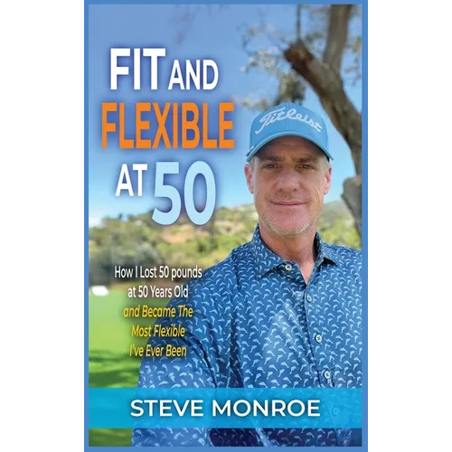 Fit and Flexible at 50: How I lost 50 pounds at 50 years old and became the most flexible I've ever been - Hardcover