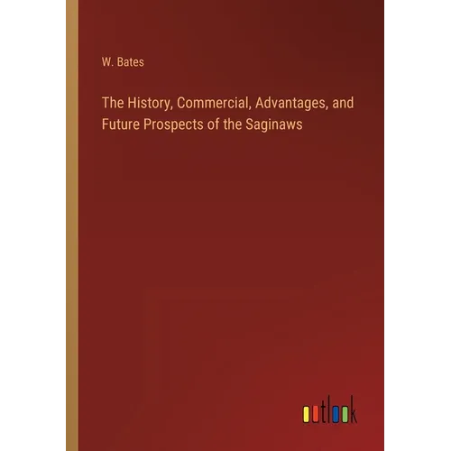 The History, Commercial, Advantages, and Future Prospects of the Saginaws - Paperback
