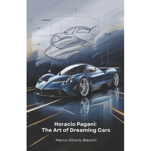 Horacio Pagani: The Art of Dreaming Cars: The story of the man who transformed his passion for cars into masterpieces of design and engineering - Paperback