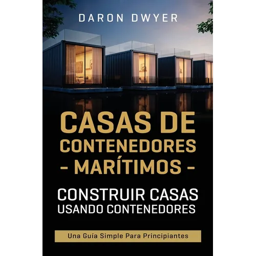 Casas de contenedores marítimos: Construir casas usando contenedores - Una guía simple para principiantes - Paperback