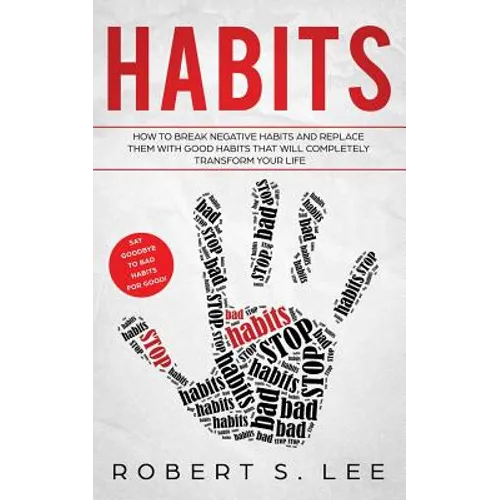 Habits: How to Break Negative Habits and Replace them with Good Habits That Will Completely Transform your Life
