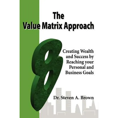 The Value Matrix Approach, Creating Wealth and Success by Reaching Your Personal and Business Goals - Paperback