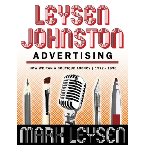 Leysen Johnston Advertising: How We Ran A Boutique Agency 1972 - 1990: How We Ran A Boutique Agency 1972 - 1990 - Paperback