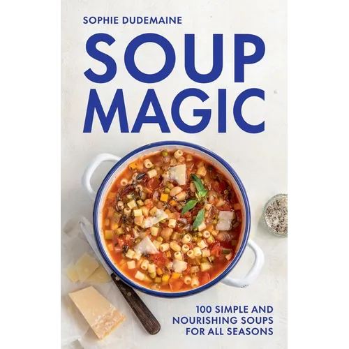 Soup Magic: 100 Simple and Nourishing Soups for All Seasons - Hardcover