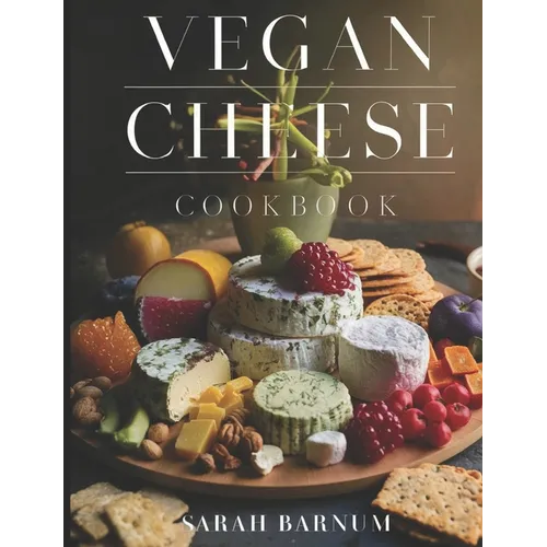 Vegan Cheese Cookbook: Delicious Plant-Based Cheesemaking From Scratch At Home - Paperback