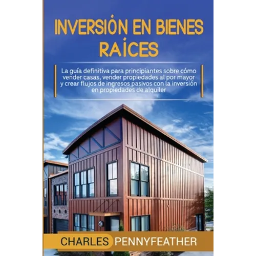 Inversión en bienes raíces: La guía definitiva para principiantes sobre cómo vender casas vender propiedades al por mayor y crear flujos de ingresos p - Paperback