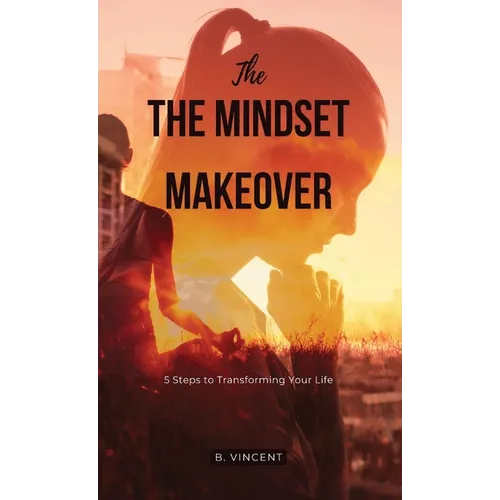 The Mindset Makeover: 5 Steps to Transforming Your Life - Hardcover