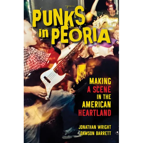 Punks in Peoria: Making a Scene in the American Heartland Volume 1 - Paperback