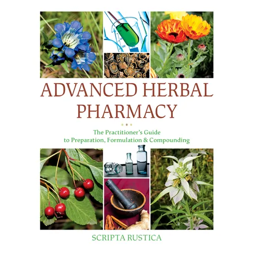 Advanced Herbal Pharmacy: The Practitioner's Guide to Preparation, Formulation and Compounding - Hardcover