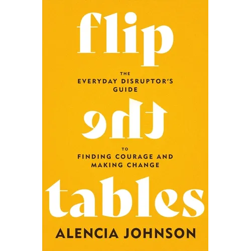 Flip the Tables: The Everyday Disruptor's Guide to Finding Courage and Making Change