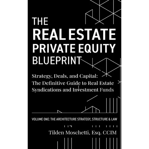 The Real Estate Private Equity Blueprint: Volume 1: The Architecture - Strategy, Deals, and Capital: The Definitive Guide to Real Estate Syndications - Hardcover