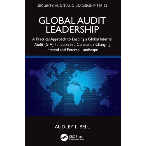 Global Audit Leadership: A Practical Approach to Leading a Global Internal Audit (GIA) Function in a Constantly Changing Internal and External Landsca