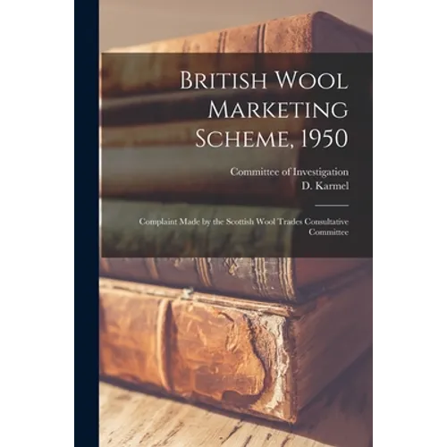 British Wool Marketing Scheme, 1950: Complaint Made by the Scottish Wool Trades Consultative Committee - Paperback