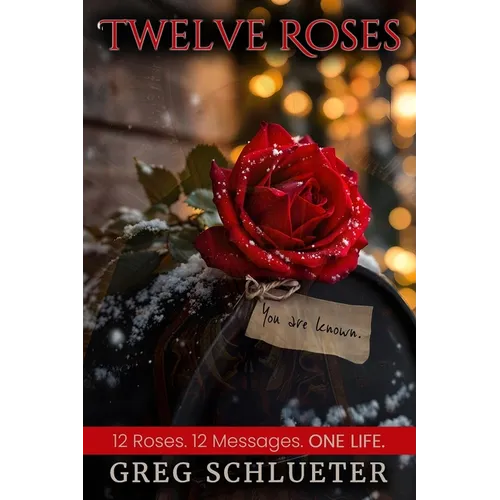 Twelve Roses: 12 Roses. 12 Messages. ONE LIFE. - Paperback