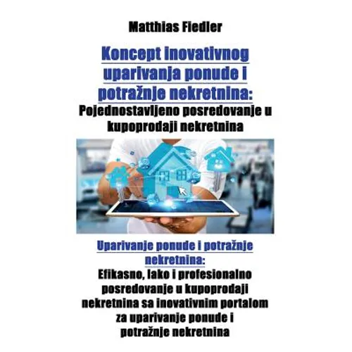 Koncept inovativnog uparivanja ponude i potraznje nekretnina: Pojednostavljeno posredovanje u kupoprodaji nekretnina: Uparivanje ponude i potraznje ne - Paperback