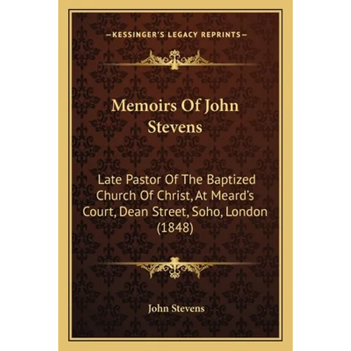 Memoirs Of John Stevens: Late Pastor Of The Baptized Church Of Christ, At Meard's Court, Dean Street, Soho, London (1848) - Paperback
