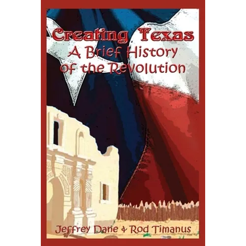 Creating Texas: A Brief History of the Revolution - Paperback