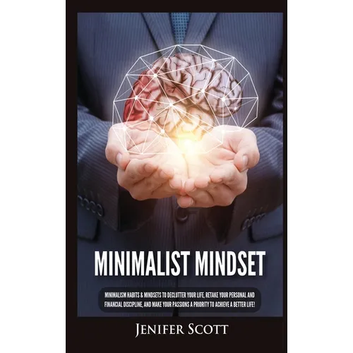 Minimalist Mindset: Minimalism Habits & Mindsets to Declutter Your Life, Retake Your Personal and Financial Discipline, and Make Your Passions A Prior - Hardcover