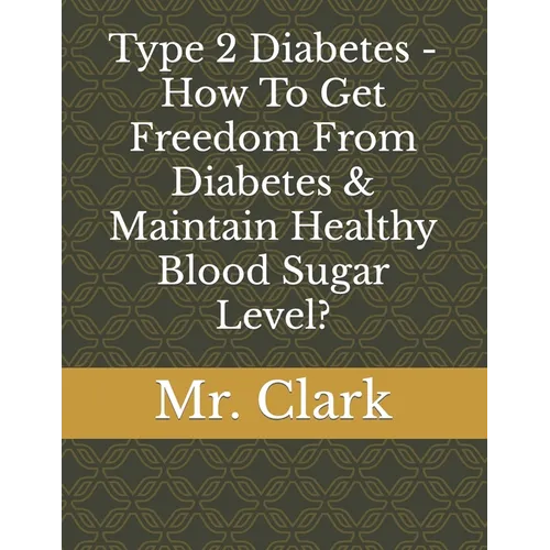 Type 2 Diabetes - How To Get Freedom From Diabetes & Maintain Healthy Blood Sugar Level? - Paperback