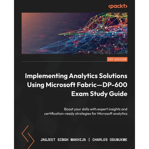 Implementing Analytics Solutions Using Microsoft Fabric-DP-600 Exam Study Guide: Boost your skills with expert insights and certification-ready strate - Paperback