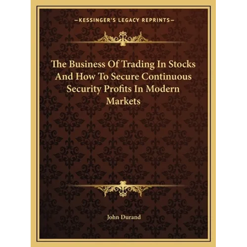 The Business Of Trading In Stocks And How To Secure Continuous Security Profits In Modern Markets - Paperback