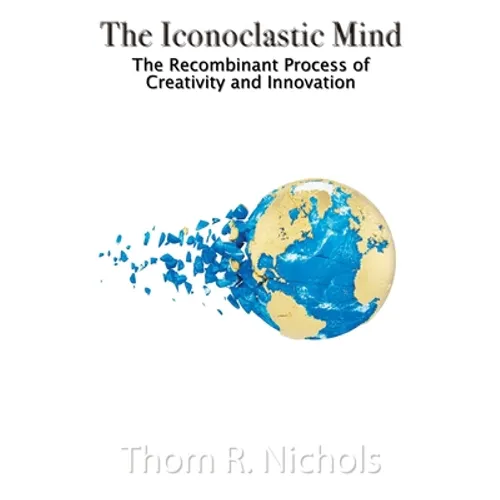 The Iconoclastic Mind: The Recombinant Process of Creativity and Innovation - Paperback