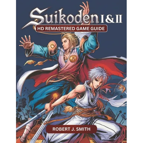 Suikoden I & II HD Remastered Game Guide: Mastering Suikoden I & II: Unraveling Combat, Strategy, Story, and Hidden Secrets in the HD Remastered Editi - Paperback