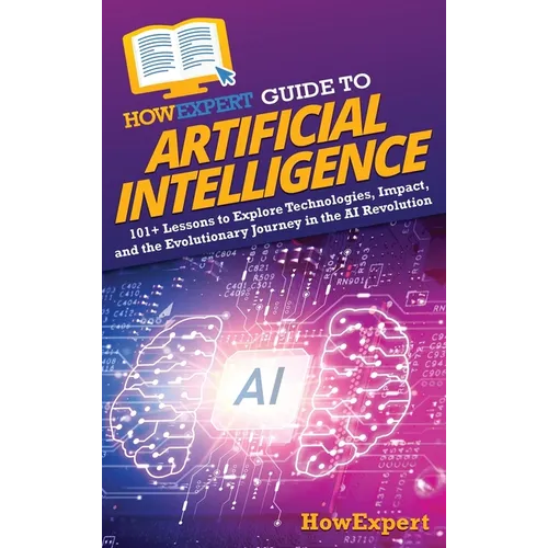 HowExpert Guide to Artificial Intelligence: 101+ Lessons to Explore Technologies, Impact, and the Evolutionary Journey in the AI Revolution