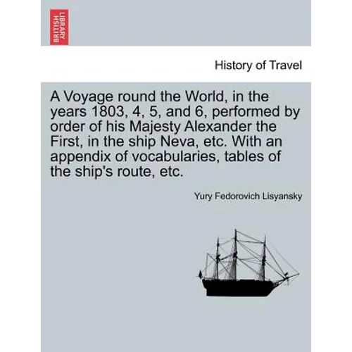 A Voyage Round the World, in the Years 1803, 4, 5, and 6, Performed by Order of His Majesty Alexander the First, in the Ship Neva, Etc. with an Append - Paperback