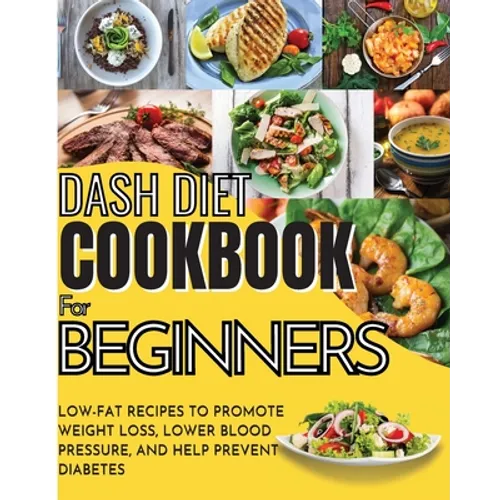Dash Diet Cookbook For Beginners: Low-Fat Recipes To Promote Weight Loss, Lower Blood Pressure, And Help Prevent Diabetes - Paperback