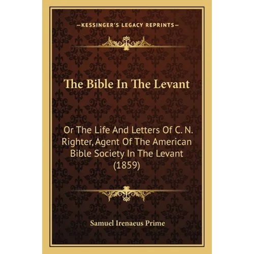 The Bible In The Levant: Or The Life And Letters Of C. N. Righter, Agent Of The American Bible Society In The Levant (1859) - Paperback