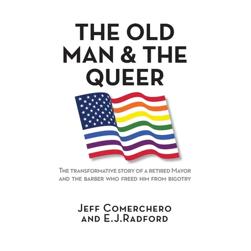 The Old Man and the Queer: The Transformative Study of a Retired Mayor and the Barber who Freed Him from Bigotry - Hardcover