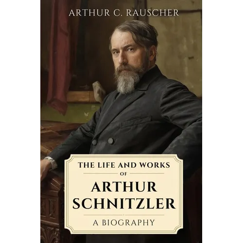 The Life and Works of Arthur Schnitzler: A Biography - Paperback