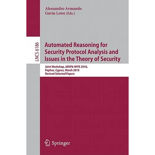 Automated Reasoning for Security Protocol Analysis and Issues in the Theory of Security: Joint Workshop, ARSPA-WITS 2010, Paphos, Cyprus, March 27-28, - Paperback