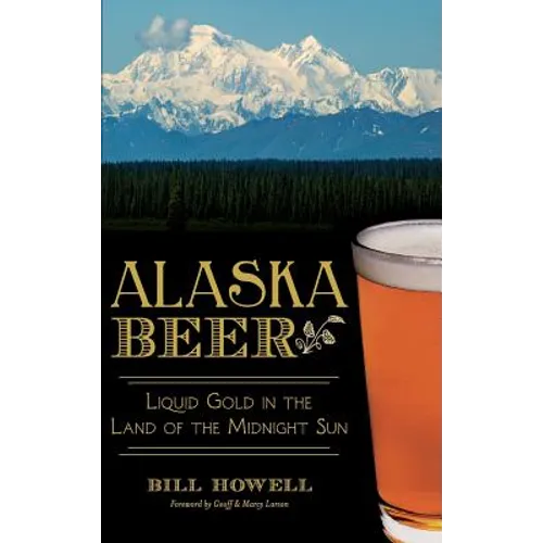 Alaska Beer: Liquid Gold in the Land of the Midnight Sun - Hardcover