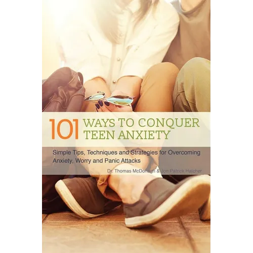 The 101 Ways to Conquer Teen Anxiety: Simple Tips, Techniques and Strategies for Overcoming Anxiety, Worry and Panic Attacks - Paperback