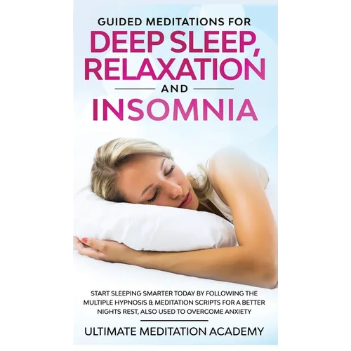 Guided Meditations for Deep Sleep, Relaxation and Insomnia: Start Sleeping Smarter Today by Following the Multiple Hypnosis & Meditation Scripts for a
