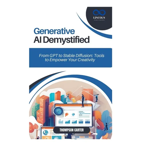 Generative AI Demystified: From GPT to Stable Diffusion: Tools to Empower Your Creativity - Paperback
