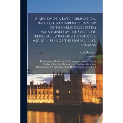 A Review of a Late Publication, Intitled, A Compendious View of the Religious System Maintained by the Synod of Relief, &c. By Patrick Hutchison, A.M. - Paperback