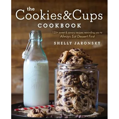 The Cookies & Cups Cookbook: 125+ Sweet & Savory Recipes Reminding You to Always Eat Dessert First - Paperback